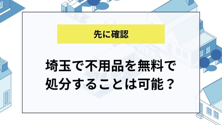 埼玉で不用品を無料で処分することは可能？