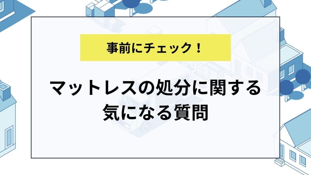 マットレスの処分に関する気になる質問