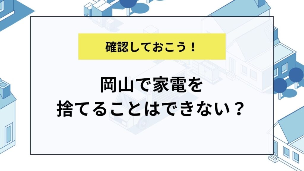 岡山で家電を捨てることはできない？