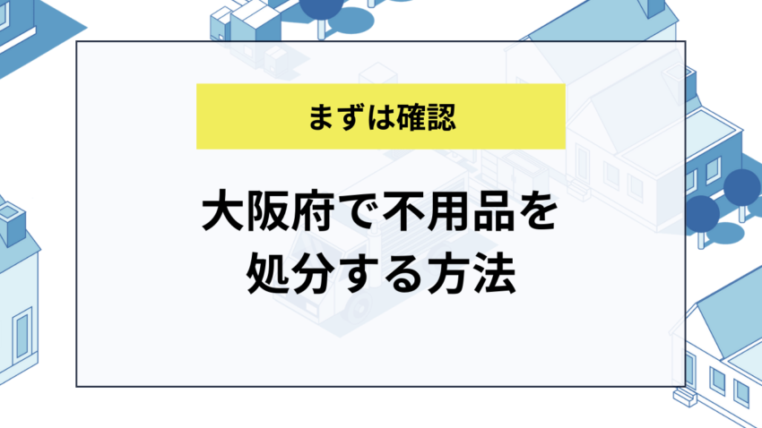 大阪府で不用品を処分する方法