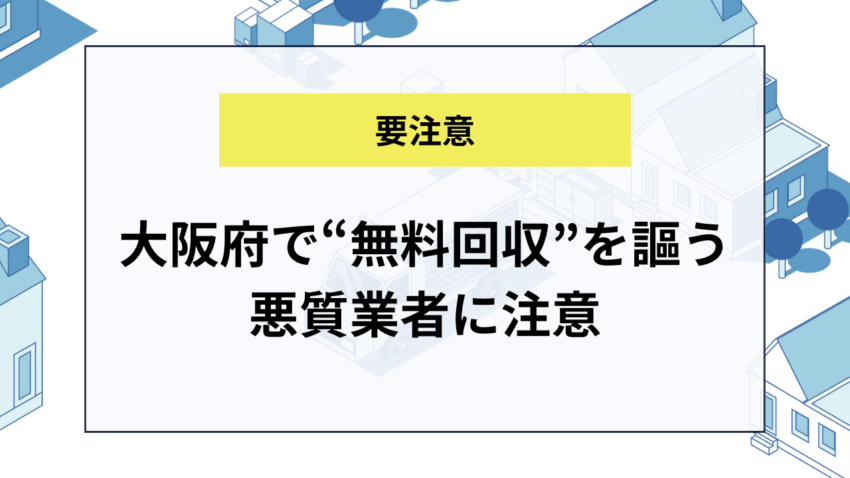 大阪府で“無料回収”を謳う悪質業者に注意