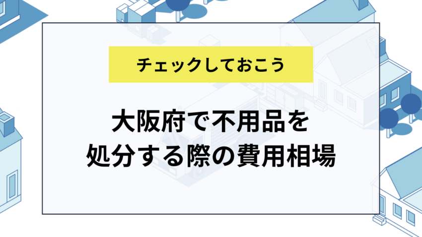 大阪府で不用品を処分する際の費用相場