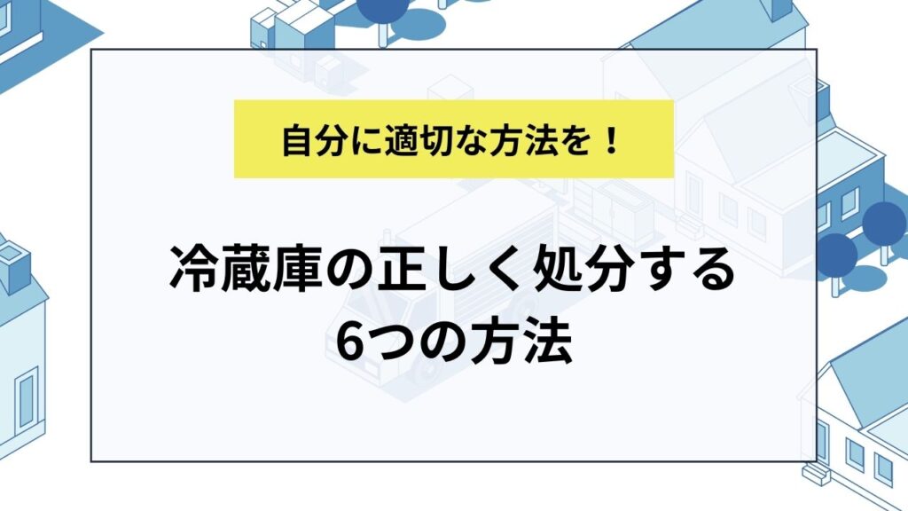 冷蔵庫の正しく処分する6つの方法