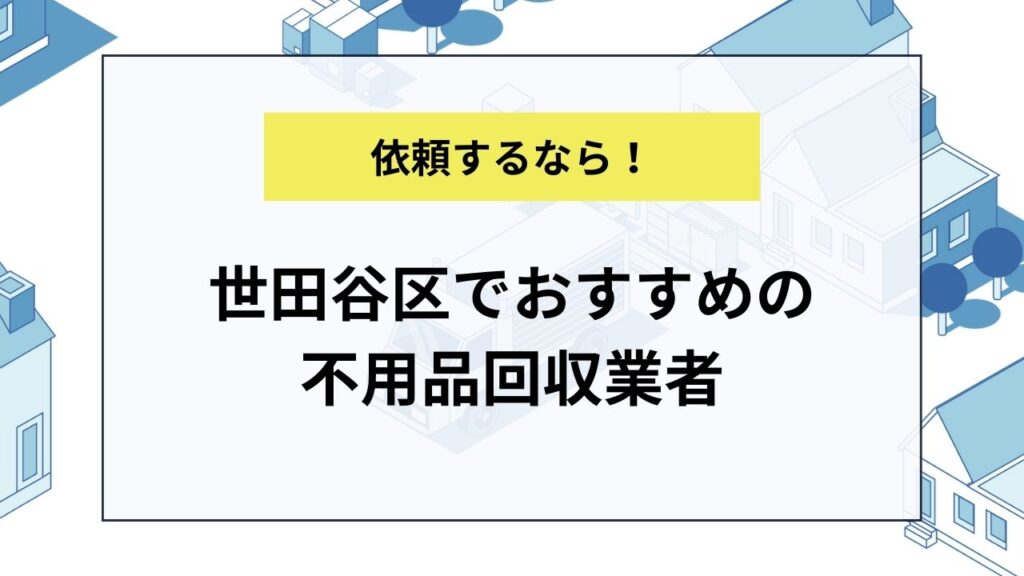 世田谷区でおすすめの不用品回収業者