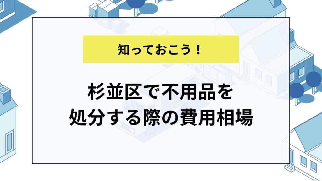 杉並区で不用品を処分する際の費用相場