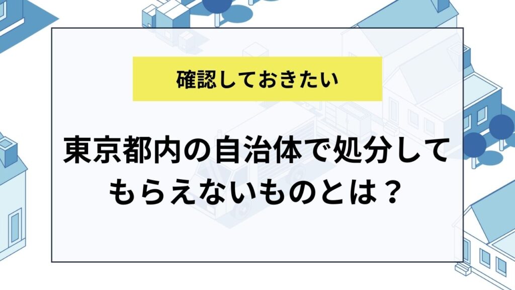 東京都内の自治体で処分してもらえないものとは？