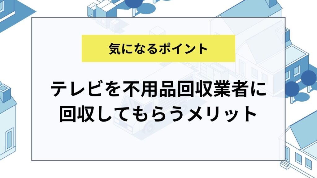 テレビを不用品回収業者に回収してもらうメリット