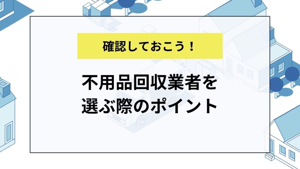 不用品回収業者を選ぶ際のポイント