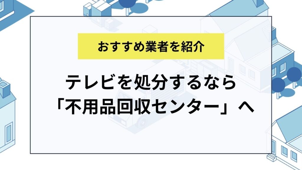 テレビを処分するなら不用品回収センターがおすすめ