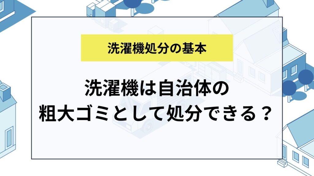 洗濯機は自治体の粗大ゴミとして処分できる？