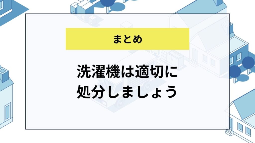 【まとめ】洗濯機は適切に処分しましょう