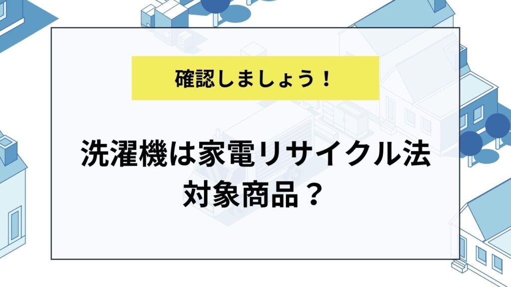 洗濯機は家電リサイクル法対象商品？