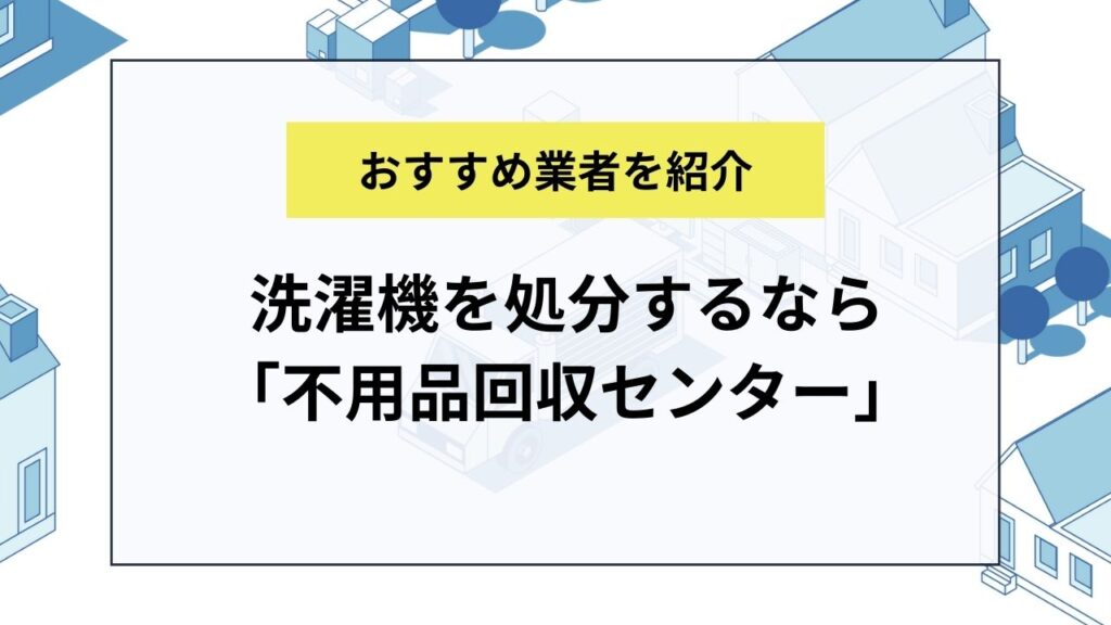 洗濯機を処分するなら「不用品回収センター」への依頼がおすすめ