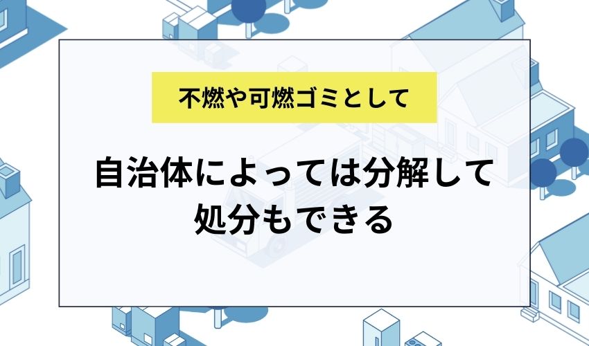 自治体によっては分解して不燃ごみ・可燃ごみとして処分もできる