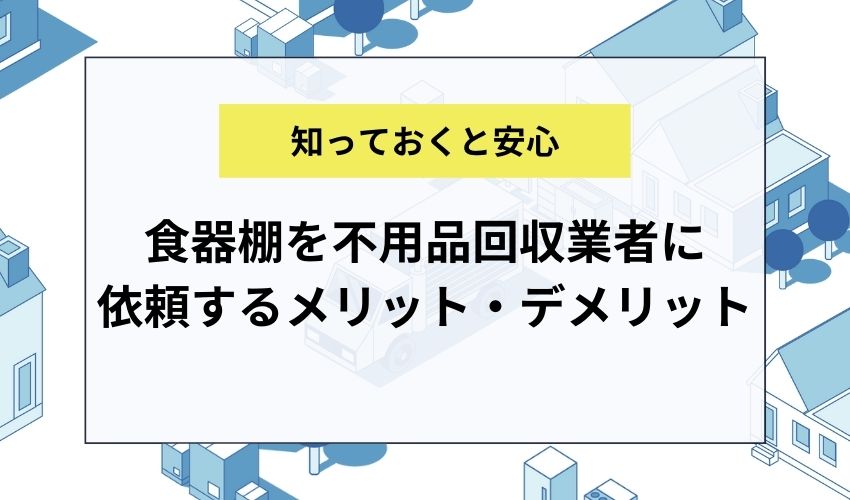 食器棚を不用品回収業者に依頼するメリット・デメリット