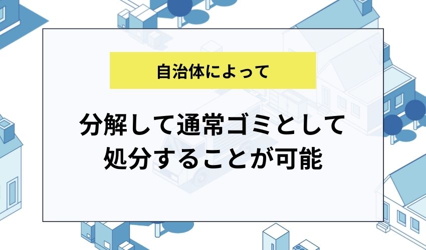 自治体によっては、分解して通常ゴミとして処分することが可能