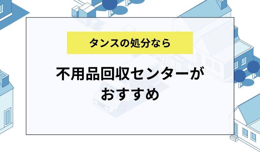 タンスを処分するなら不用品回収センターがおすすめ