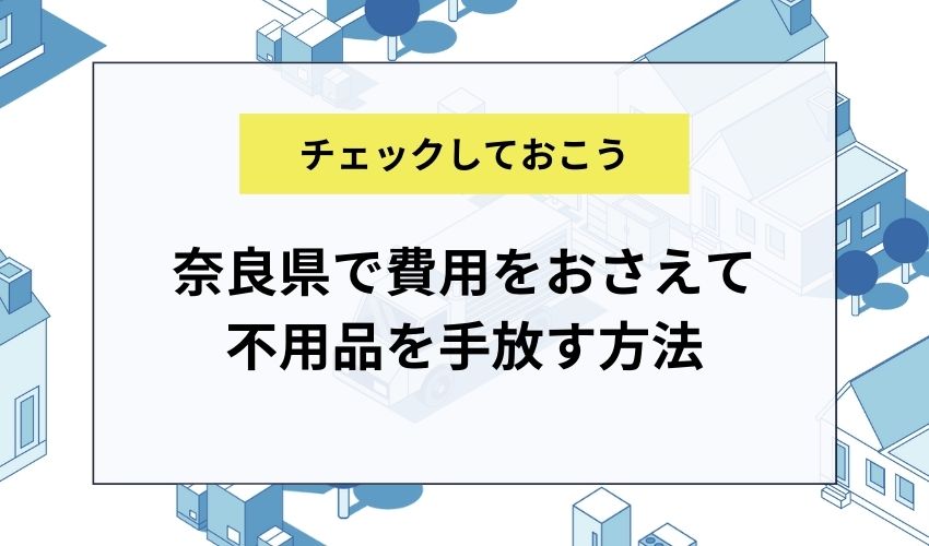 奈良県で費用をおさえて不用品を手放す方法