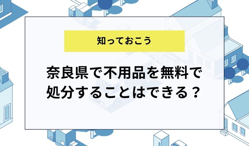 奈良県で不用品を無料で処分することはできる？