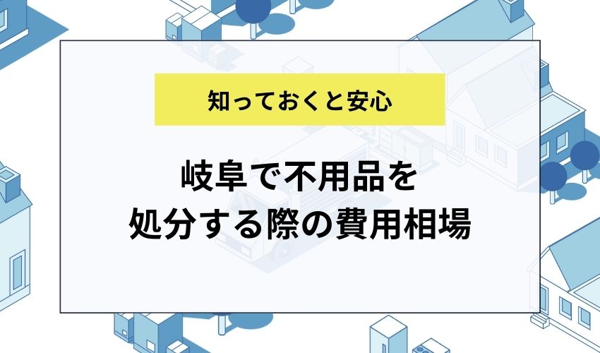 岐阜で不用品を処分する際の費用相場