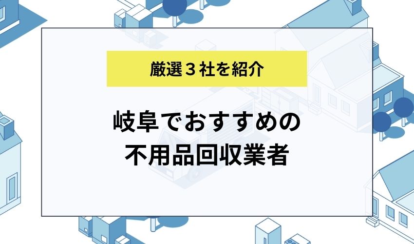 岐阜でおすすめの不用品回収業者