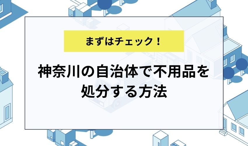 神奈川の自治体で不用品を処分する方法