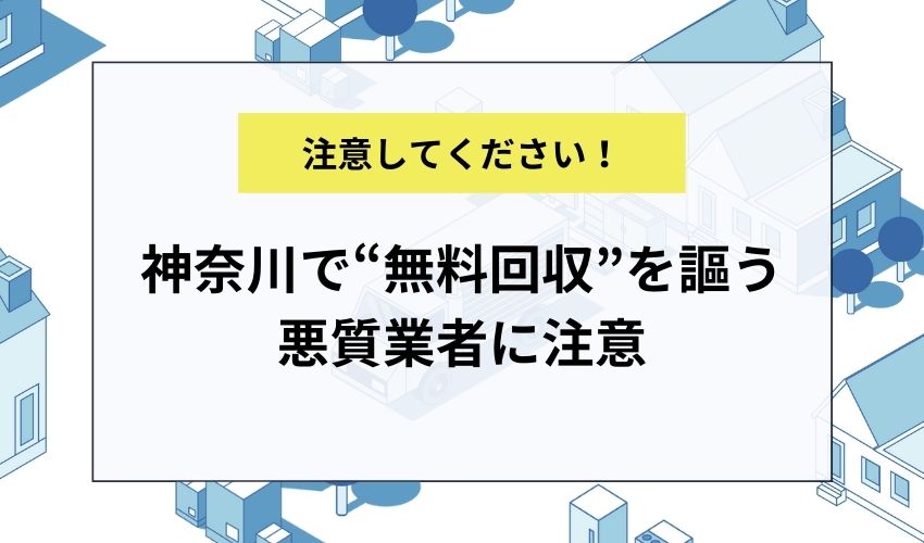 神奈川で“無料回収”を謳う悪質業者に注意