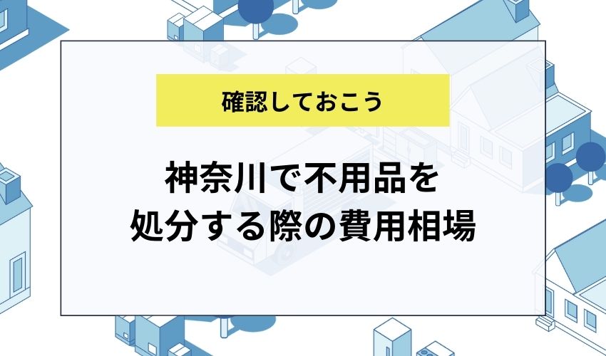 神奈川で不用品を処分する際の費用相場