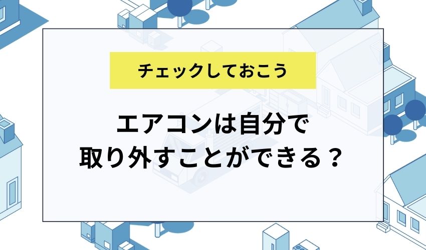 エアコンは自分で取り外すことができる？