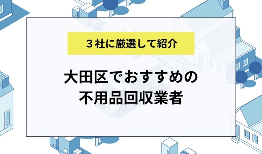 大田区でおすすめの不用品回収業者