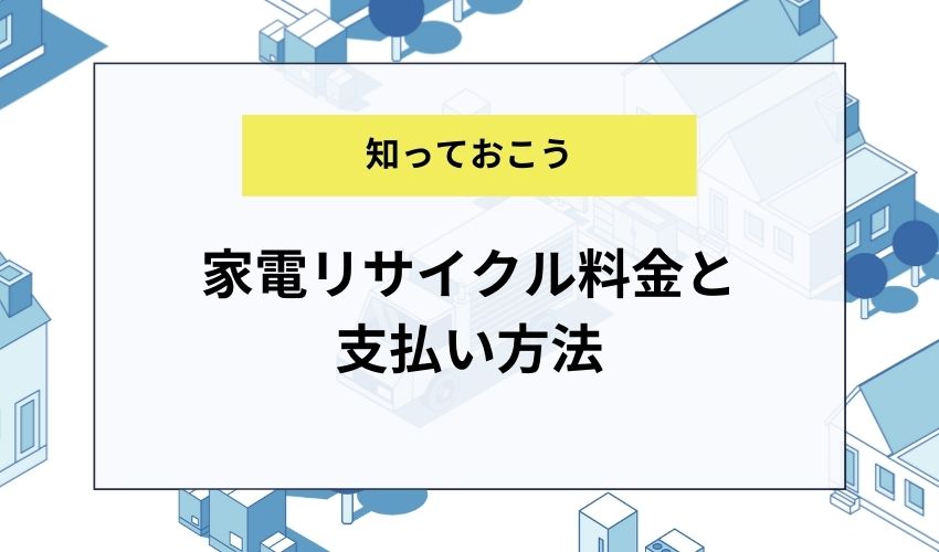 家電リサイクル料金と支払い方法