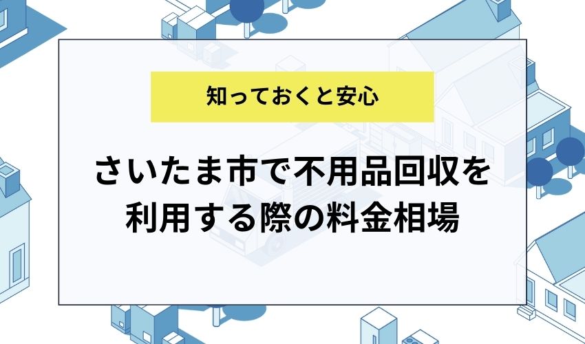 さいたま市で不用品回収を利用する際の料金相場