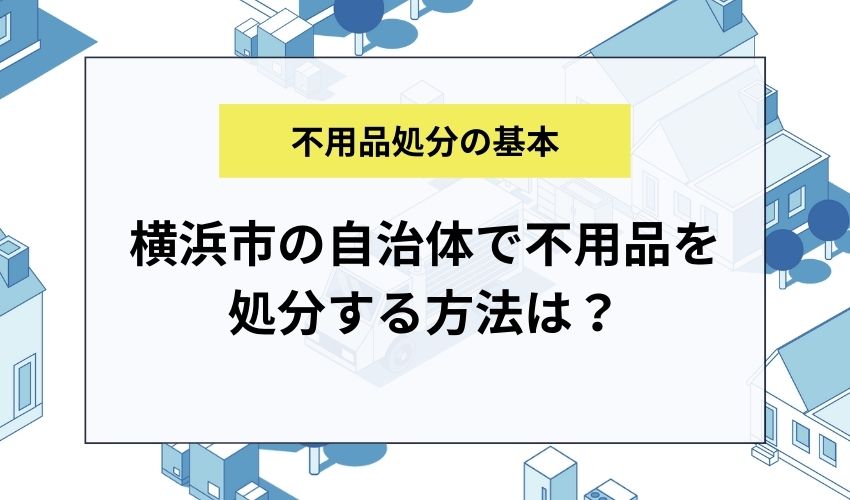 横浜市の自治体で不用品を処分する方法は？