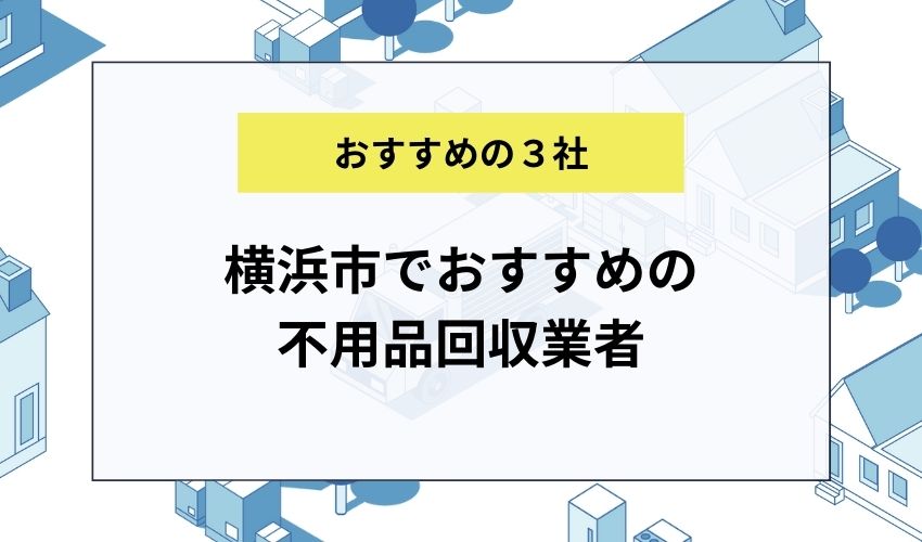 横浜市でおすすめの不用品回収業者