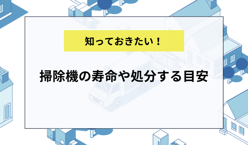 掃除機の寿命や処分する目安