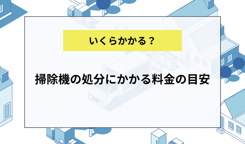 掃除機の処分にかかる料金の目安