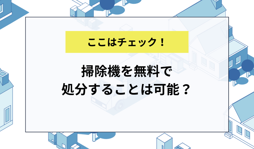 掃除機を無料で処分することは可能？