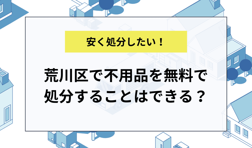 荒川区で不用品を無料で処分することはできる？