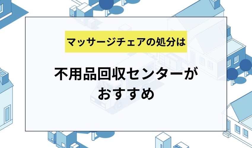 マッサージチェアを処分するなら不用品回収センターがおすすめ