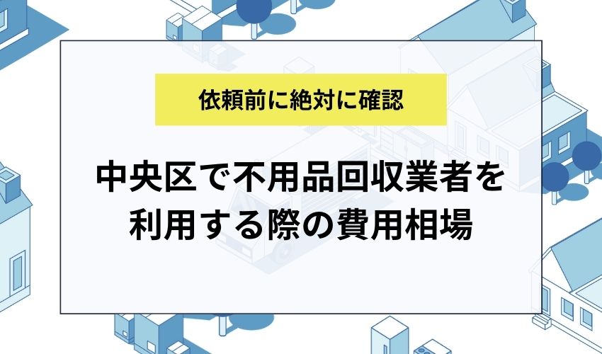 中央区で不用品回収業者を利用する際の費用相場