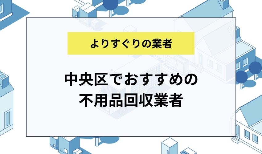 中央区でおすすめの不用品回収業者