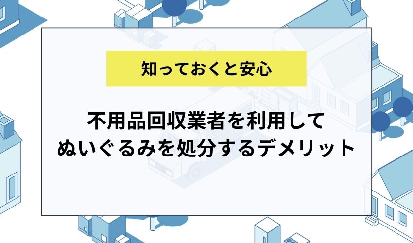 不用品回収業者を利用してぬいぐるみを処分するデメリット