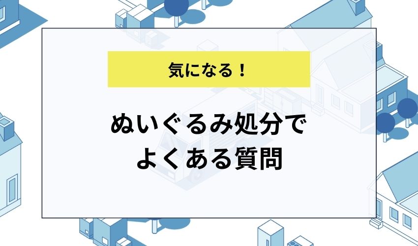 ぬいぐるみ処分でよくある質問