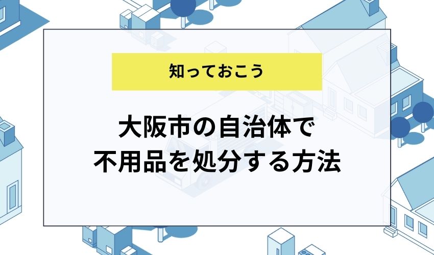 大阪市の自治体で不用品を処分する方法