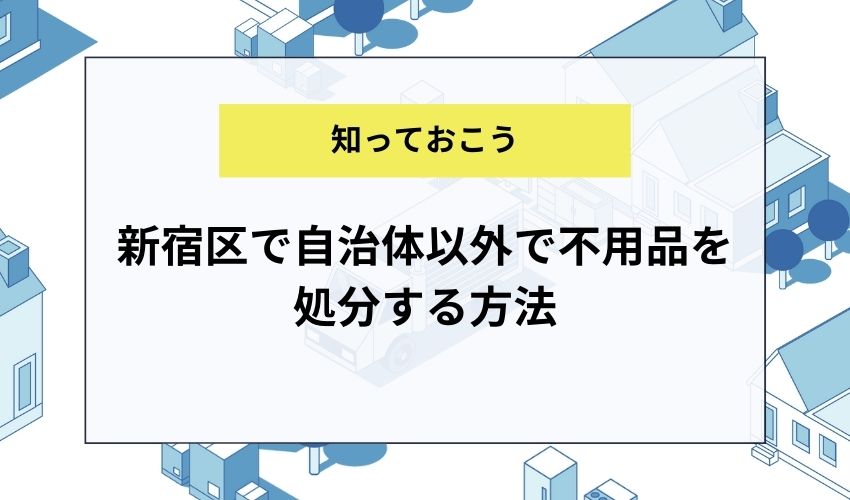 新宿区で自治体以外で不用品を処分する方法