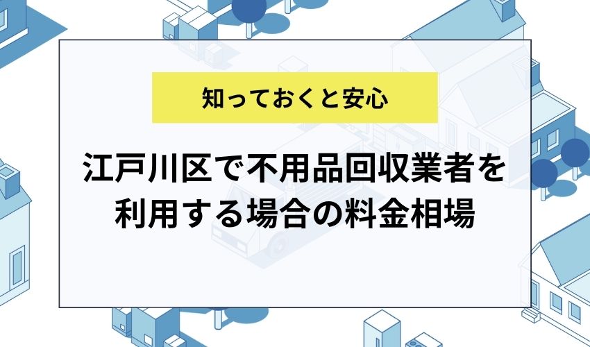 江戸川区で不用品回収業者を利用する場合の料金相場