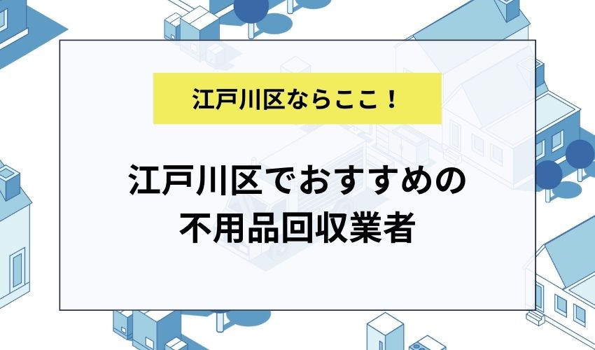 江戸川区でおすすめの不用品回収業者