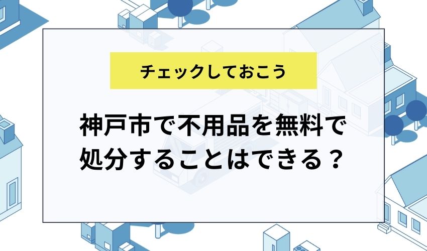 神戸市で不用品を無料で処分することはできる？