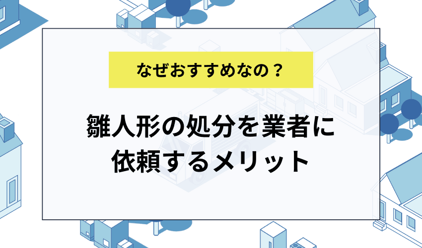 雛人形の処分で不用品回収業者を利用するメリット