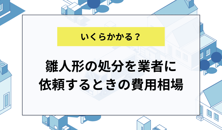 雛人形の処分を不用品回収業者に依頼する場合の費用相場